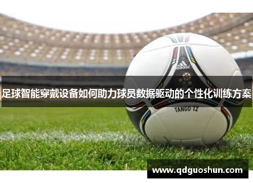 足球智能穿戴设备如何助力球员数据驱动的个性化训练方案